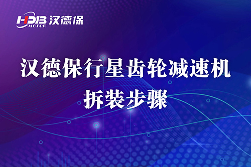 漢德保行星齒輪減速機(jī)拆裝步驟